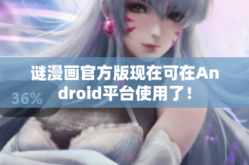 谜漫画官方版现在可在Android平台使用了！