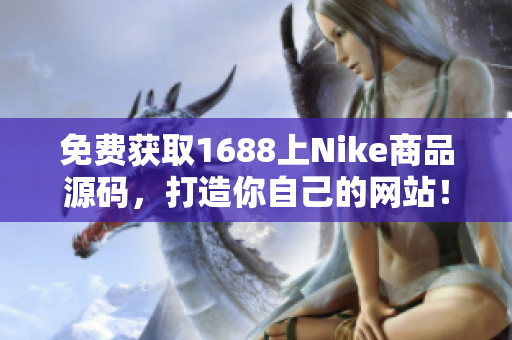 免费获取1688上Nike商品源码，打造你自己的网站！