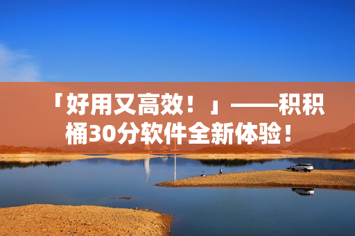 「好用又高效！」——积积桶30分软件全新体验！