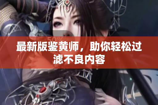 最新版鉴黄师，助你轻松过滤不良内容