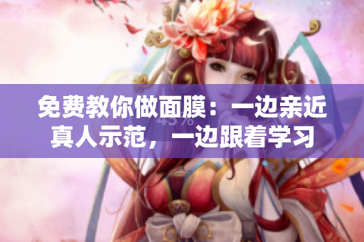 免费教你做面膜：一边亲近真人示范，一边跟着学习