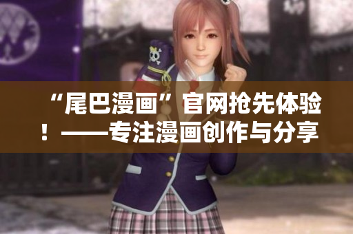 “尾巴漫画”官网抢先体验！——专注漫画创作与分享的网络平台