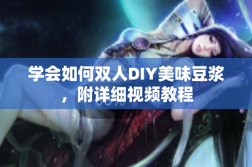 学会如何双人DIY美味豆浆，附详细视频教程