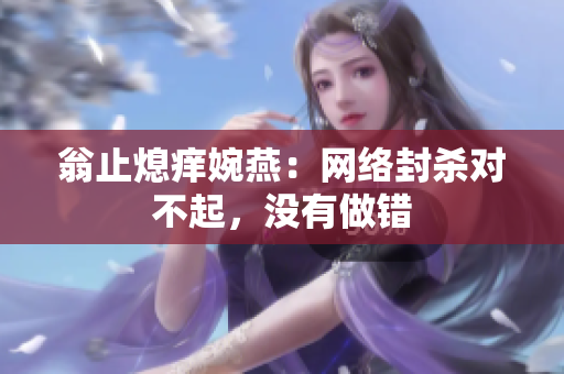 翁止熄痒婉燕：网络封杀对不起，没有做错