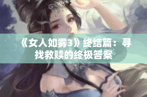 《女人如雾3》终结篇：寻找救赎的终极答案