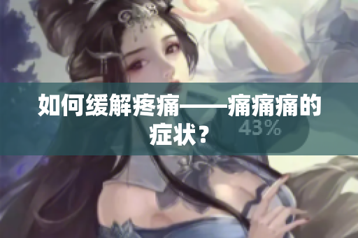 如何缓解疼痛——痛痛痛的症状？