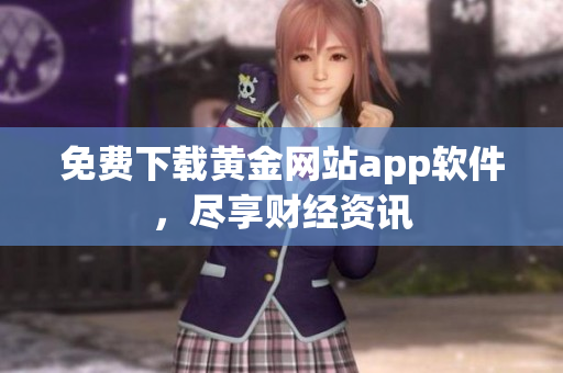 免费下载黄金网站app软件，尽享财经资讯