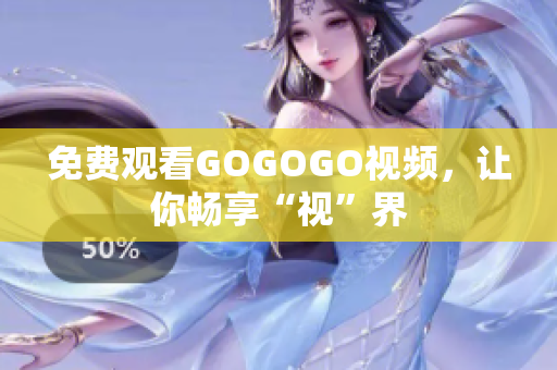 免费观看GOGOGO视频，让你畅享“视”界