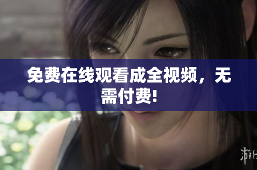 免费在线观看成全视频，无需付费!