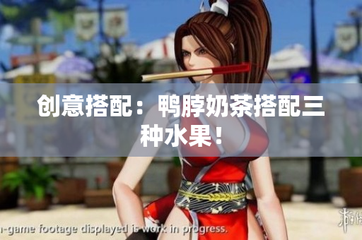 创意搭配：鸭脖奶茶搭配三种水果！