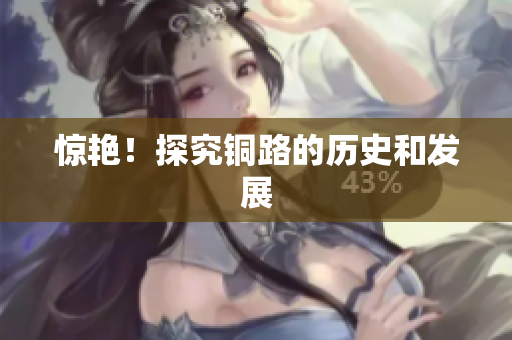 惊艳！探究铜路的历史和发展