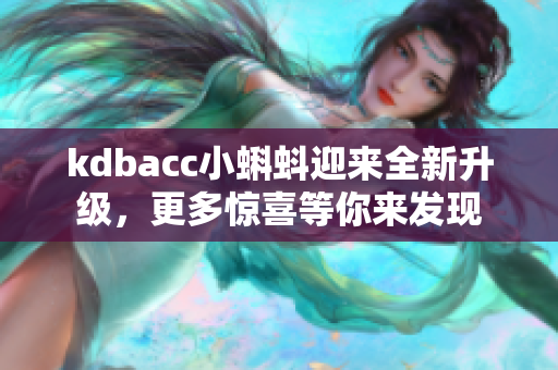 kdbacc小蝌蚪迎来全新升级，更多惊喜等你来发现