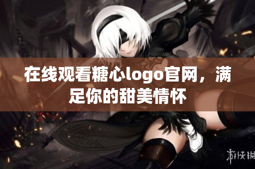 在线观看糖心logo官网，满足你的甜美情怀