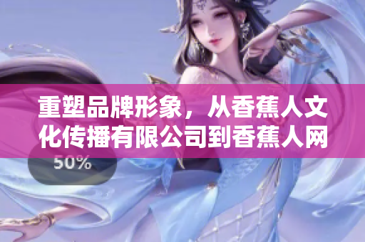 重塑品牌形象，从香蕉人文化传播有限公司到香蕉人网络传媒！