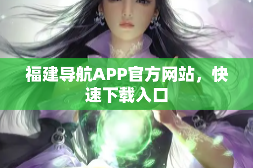 福建导航APP官方网站，快速下载入口