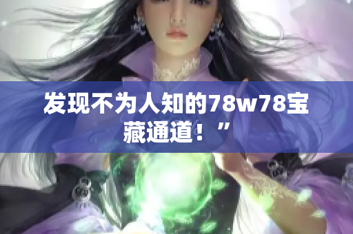 发现不为人知的78w78宝藏通道！”