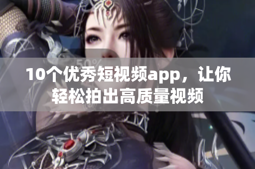 10个优秀短视频app，让你轻松拍出高质量视频