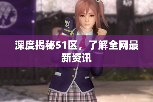 深度揭秘51区，了解全网最新资讯