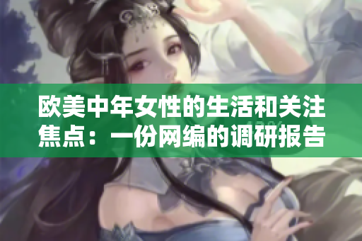 欧美中年女性的生活和关注焦点：一份网编的调研报告