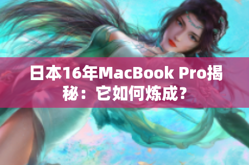 日本16年MacBook Pro揭秘：它如何炼成？
