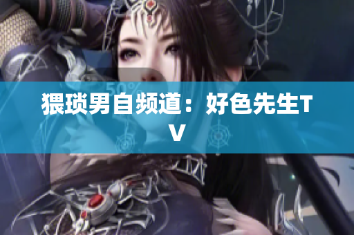 猥琐男自频道：好色先生TV