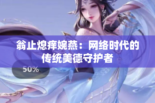 翁止熄痒婉燕：网络时代的传统美德守护者