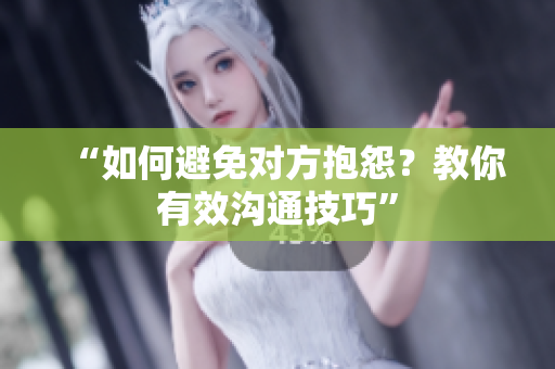 “如何避免对方抱怨？教你有效沟通技巧”