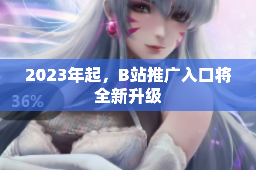 2023年起，B站推广入口将全新升级