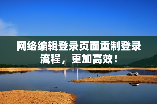 网络编辑登录页面重制登录流程，更加高效！