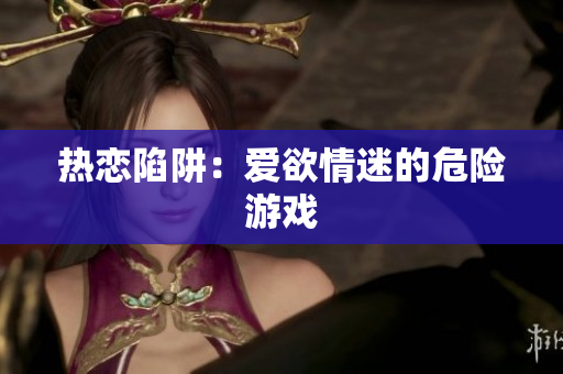 热恋陷阱：爱欲情迷的危险游戏