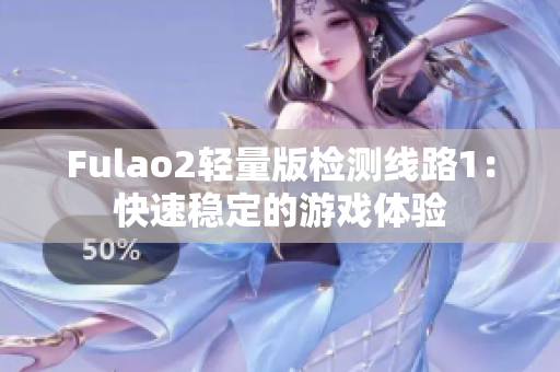 Fulao2轻量版检测线路1：快速稳定的游戏体验