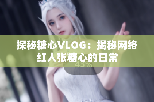 探秘糖心VLOG：揭秘网络红人张糖心的日常