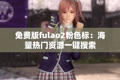 免费版fulao2粉色标：海量热门资源一键搜索