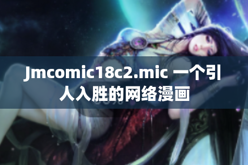 Jmcomic18c2.mic 一个引人入胜的网络漫画