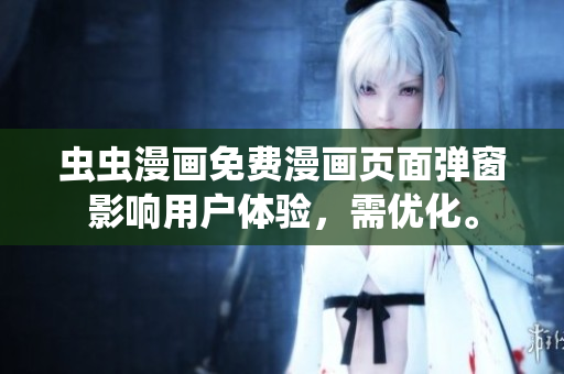 虫虫漫画免费漫画页面弹窗影响用户体验，需优化。