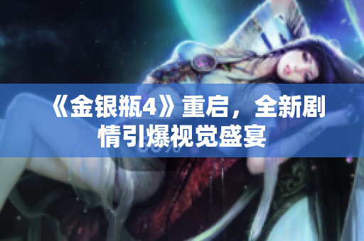 《金银瓶4》重启，全新剧情引爆视觉盛宴