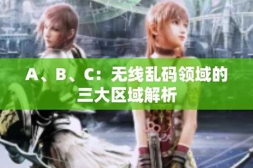 A、B、C：无线乱码领域的三大区域解析