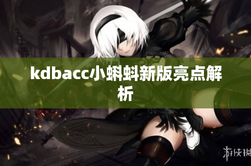 kdbacc小蝌蚪新版亮点解析