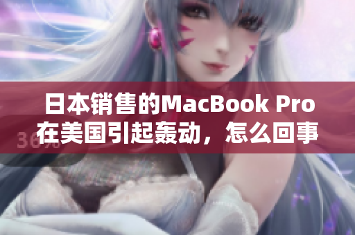 日本销售的MacBook Pro在美国引起轰动，怎么回事？