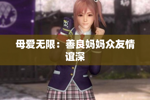 母爱无限：善良妈妈众友情谊深