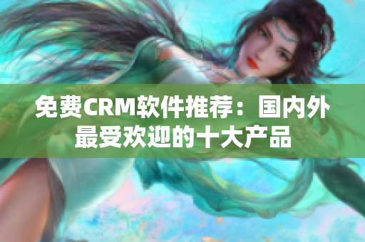 免费CRM软件推荐：国内外最受欢迎的十大产品