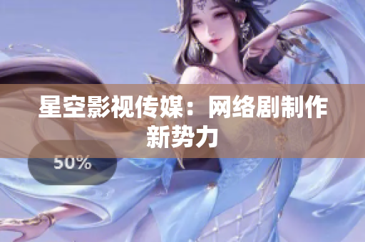 星空影视传媒：网络剧制作新势力