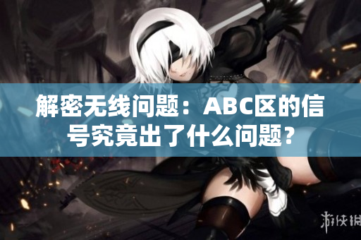 解密无线问题：ABC区的信号究竟出了什么问题？