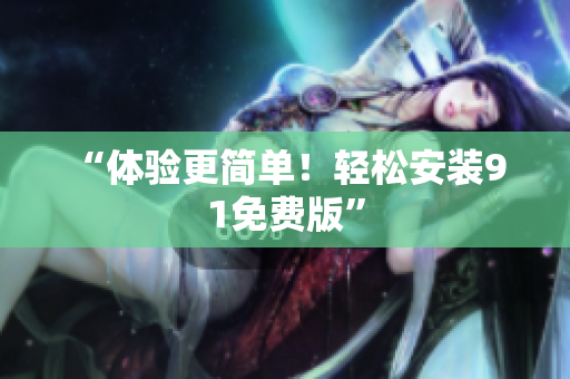 “体验更简单！轻松安装9 1免费版”