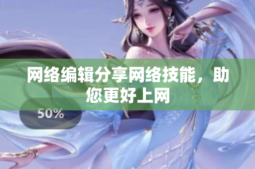 网络编辑分享网络技能，助您更好上网