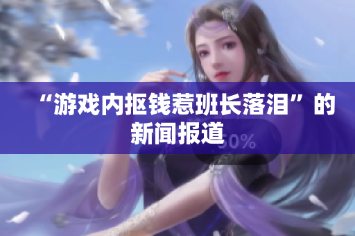 “游戏内抠钱惹班长落泪”的新闻报道