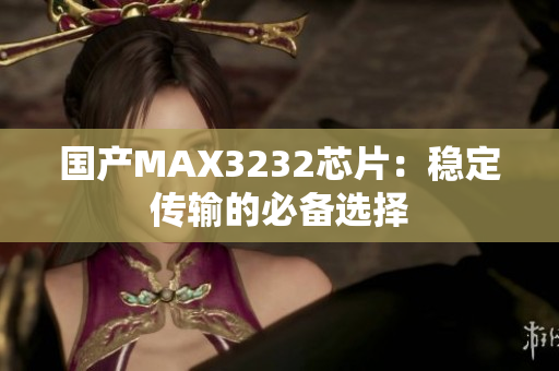 国产MAX3232芯片：稳定传输的必备选择