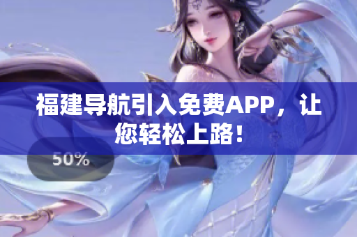 福建导航引入免费APP，让您轻松上路！