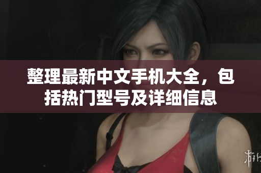 整理最新中文手机大全，包括热门型号及详细信息