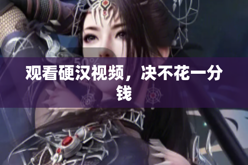 观看硬汉视频，决不花一分钱